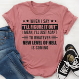 When I Say ‘I’ll Figure It Out’ I Mean I’ll Just Adapt To Whatever New Level Of Hell Is Coming T-Shirt