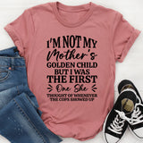 I’m Not My Mother’s Golden Child, But I Was the First One She Thought Of Whenever the Cops Showed Up T-Shirt