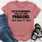 Life Is So Draining You Fix One Problem, Here Come 12 More T-Shirt