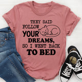 They Said ‘Follow Your Dreams,’ So I Went Back to Bed T-Shirt