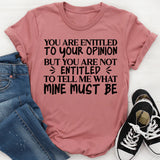 You Are Entitled to Your Opinion, But You Are Not Entitled to Tell Me What Mine Must Be T-Shirt
