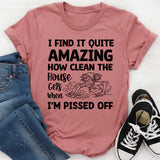 I Find It Quite Amazing How Clean the House Gets When I’m Pissed Off T-Shirt