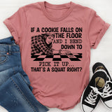 If a Cookie Falls on the Floor and I Bend Down to Pick It Up, That’s a Squat Right? T-Shirt