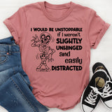 I Would Be Unstoppable If I Weren’t Slightly Unhinged and Easily Distracted T-Shirt