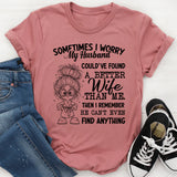 Sometimes I Worry My Husband Could’ve Found a Better Wife Than Me. Then I Remember He Can’t Even Find Anything T-Shirt