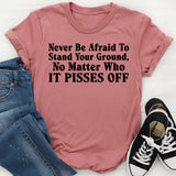 Never Be Afraid to Stand Your Ground, No Matter Who It Pisses Off T-Shirt