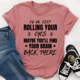 Go On, Keep Rolling Your Eyes, Maybe You’ll Find Your Brain Back There T-Shirt
