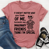 It Doesn’t Matter What You Think of Me Because My Imaginary Friends Think I’m Special T-Shirt