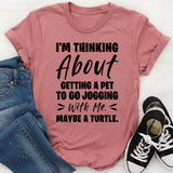 I’m Thinking About Getting A Pet To Go Jogging With Me Maybe A Turtle T-Shirt