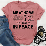 Me at Home Where I Can Be Ugly in Peace T-Shirt