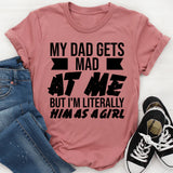 My Dad Gets Mad at Me But I’m Literally Him as a Girl T-Shirt