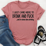 I JUST CAME HERE TO DRINK AND I’M ABOUT DONE DRINKING T-Shirt