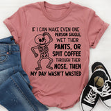 If I Can Make Even One Person Giggle, Wet Their Pants, or Spit Coffee Through Their Nose, Then My Day Wasn’t Wasted T-Shirt