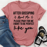 After Gossiping About Me, Please Pray For Me I Want To Be Perfect Like You T-Shirt