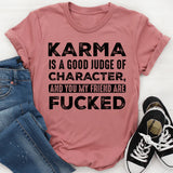 KARMA IS A GOOD JUDGE OF CHARACTER, AND YOU MY FRIEND ARE FUCKED T-Shirt