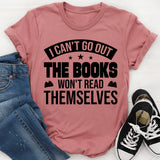 I Can’t Go Out, The Books Won’t Read Themselves T-Shirt