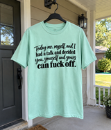 Today Me Myself And I Had A Talk And Decided You Yourself And Yours Can Fuck Off T-Shirt