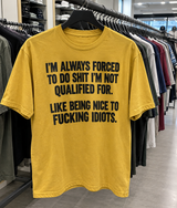 I'm Always Forced To Do Shit I'm Not Qualified For Like Being Nice To Fucking Idiots T-Shirt