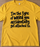 I'm The Type Of Weird You Accidentally Get Attached To T-Shirt