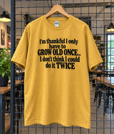 I'm Thankful I Only Have To Grow Old Once I Don't Think I Could Do It Twice T-Shirt