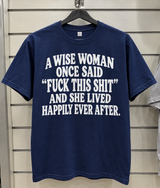 A Wise Woman Once Said ‘Fuck This Shit’ And She Lived Happily Ever After T-Shirt