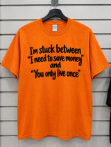 I'm Stuck Between I Need To Save Money And ‘You Only Live Once T-Shirt