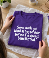 Some People Get Weird As They Get Older Not Me I've Always Been Like That T-Shirt