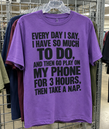 Every Day I Say I Have So Much To Do And Then Go Play On My Phone For 3 Hours Then Take A Nap T-Shirt