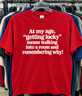 At My Age Getting Lucky Means Walking Into A Room And Remembering Why T-Shirt