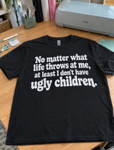 No Matter What Life Throws At Me At Least I Don't Have Ugly Children T-Shirt