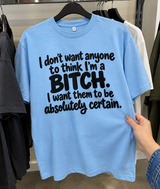 I Don't Want Anyone To Think I'm A Bitch I Want Them To Be Absolutely Certain T-Shirt