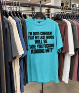 I'm Quite Confident That My Last Words Will Be Are You Fucking Kidding Me T-Shirt