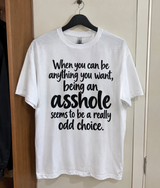 When You Can Be Anything You Want, Being An Asshole Seems To Be A Really Odd Choice T-Shirt