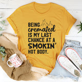 Being Cremated Is My Last Chance at a Smokin’ Hot Body T-Shirt