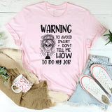 Warning: To Avoid Injury, Don’t Tell Me How to Do My Job T-Shirt