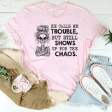He Calls Me Trouble, But Still Shows Up for the Chaos T-Shirt