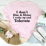 I Don’t Rise & Shine I Wake Up and Tolerate T-Shirt