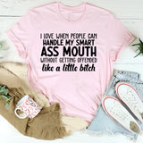I Love When People Can Handle My Smart Ass Mouth Without Getting Offended Like a Little Bitch T-Shirt