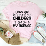 I Love God, But Some Of His Children Get On My Nerves T-Shirt
