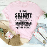 If I Was Skinny And Mentally Stable I'd Be Unstoppable T-Shirt