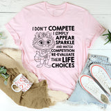 I Don’t Compete, I Simply Appear, Sparkle, and Watch Competition Re-Evaluate Their Life Choices T-Shirt