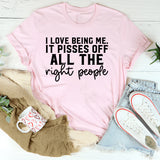 I Love Being Me. It Pisses Off All the Right People T-Shirt