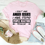 I Don’t Have Anger Issues, I Have Stupid People Reaction Problems T-Shirt