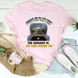 Gaslight Me All You Want I Don’t Even Care When the Gaslight in My Car Comes On T-Shirt