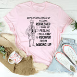 Some People Wake Up Feeling Refreshed, I Wake Up Feeling T-Shirt