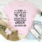 Nope, I Can’t Go to Hell, Satan Has a Restraining Order Against Me T-Shirt