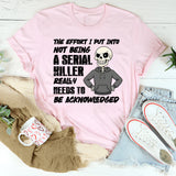 The Effort I Put Into Not Being a Serial Killer Really Needs to Be Acknowledged T-Shirt