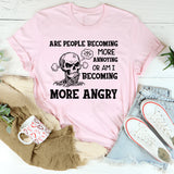 Are People Becoming More Annoying or Am I Becoming More Angry T-Shirt