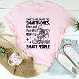 Smart Cars, Smart TVs, Smartphones When Will They Start Making Smart People T-Shirt