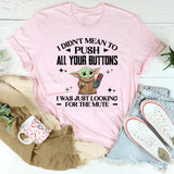 I Didn’t Mean to Push All Your Buttons I Was Just Looking for the Mute T-Shirt
